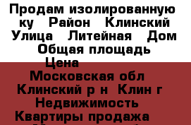 Продам изолированную 3-ку › Район ­ Клинский › Улица ­ Литейная › Дом ­ 4 › Общая площадь ­ 62 › Цена ­ 3 450 000 - Московская обл., Клинский р-н, Клин г. Недвижимость » Квартиры продажа   . Московская обл.